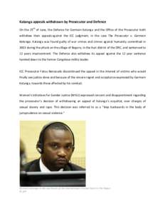 Katanga appeals withdrawn by Prosecutor and Defence On the 25th of June, the Defence for Germain Katanga and the Office of the Prosecutor both withdrew their appeals against the ICC judgment, in the case The Prosecutor v