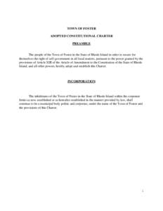 TOWN OF FOSTER ADOPTED CONSTITUTIONAL CHARTER PREAMBLE The people of the Town of Foster in the State of Rhode Island in order to secure for themselves the right of self-government in all local matters, pursuant to the po