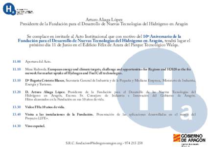 Arturo Aliaga López Presidente de la Fundación para el Desarrollo de Nuevas Tecnologías del Hidrógeno en Aragón Se complace en invitarle al Acto Institucional que con motivo del 10º Aniversario de la Fundación par