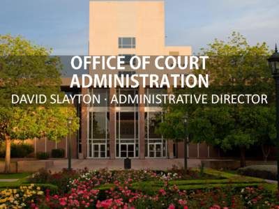 DAVID SLAYTON · ADMINISTRATIVE DIRECTOR  WHAT IS OCA? • Texas Government code Chapter 72 • Under direction and supervision of Supreme Court and Chief Justice