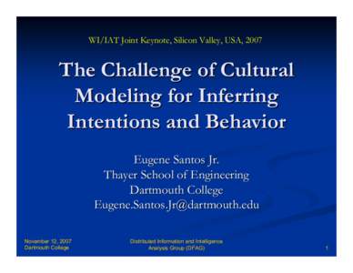 WI/IAT Joint Keynote, Silicon Valley, USA, 2007  The Challenge of Cultural Modeling for Inferring Intentions and Behavior Eugene Santos Jr.
