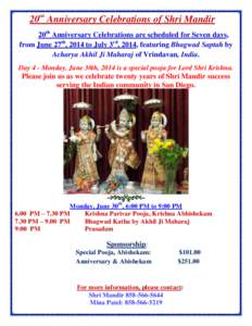 20th Anniversary Celebrations of Shri Mandir 20th Anniversary Celebrations are scheduled for Seven days, from June 27th, 2014 to July 3rd, 2014, featuring Bhagwad Saptah by Acharya Akhil Ji Maharaj of Vrindavan, India. D