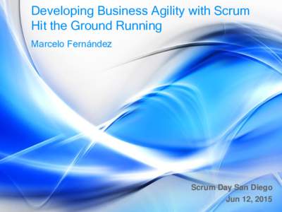 Developing Business Agility with Scrum Hit the Ground Running Marcelo Fernández Scrum Day San Diego Jun 12, 2015