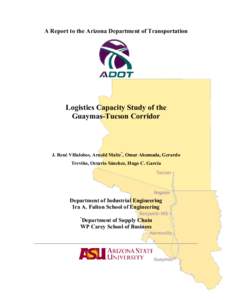 A Report to the Arizona Department of Transportation  Logistics Capacity Study of the Guaymas-Tucson Corridor  J. René Villalobos, Arnold Maltz*, Omar Ahumada, Gerardo