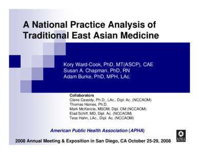 A National Practice Analysis of Traditional East Asian Medicine Kory Ward-Cook, PhD, MT(ASCP), CAE Susan A. Chapman, PhD, RN Adam Burke, PhD, MPH, LAc.