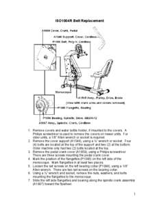 ISO1004R Belt Replacement  1. Remove covers and water bottle holder, if mounted to the covers. A Philips screwdriver is used to remove the covers on newer units. For older units, a 1/8” Allen wrench or socket is requir