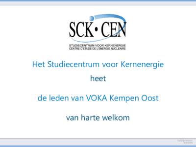Het Studiecentrum voor Kernenergie heet de leden van VOKA Kempen Oost van harte welkom Copyright © 2013