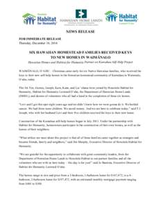 NEWS  RELEASE   FOR IMMEDIATE RELEASE Thursday, December 18, 2014 SIX HAWAIIAN HOMESTEAD FAMILIES RECEIVED KEYS TO NEW HOMES IN WAIMĀNALO