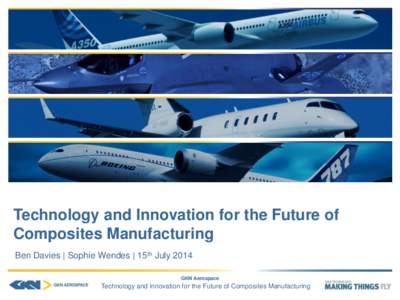 Technology and Innovation for the Future of Composites Manufacturing Ben Davies | Sophie Wendes | 15th July 2014 GKN Aerospace  Technology and Innovation for the Future of Composites Manufacturing