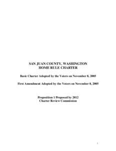 SAN JUAN COUNTY, WASHINGTON HOME RULE CHARTER Basic Charter Adopted by the Voters on November 8, 2005 First Amendment Adopted by the Voters on November 8, 2005  Proposition 1 Proposed by 2012