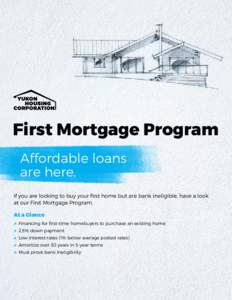 First Mortgage Program Affordable loans are here. If you are looking to buy your first home but are bank ineligible, have a look at our First Mortgage Program. At a Glance