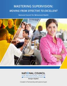 MASTERING SUPERVISION: MOVING FROM EFFECTIVE TO EXCELLENT National Council for Behavioral Health Created in Partnership with Jeanne Supin
