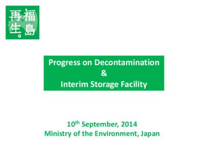 Progress on Decontamination & Interim Storage Facility 10th September, 2014 Ministry of the Environment, Japan