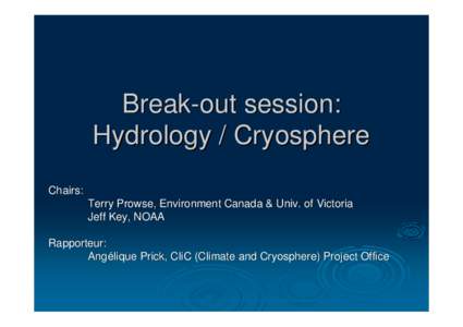 Break-out session: Hydrology / Cryosphere Chairs: Terry Prowse, Environment Canada & Univ. of Victoria Jeff Key, NOAA Rapporteur: