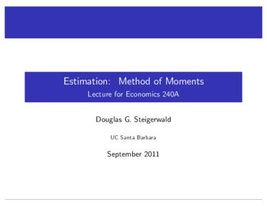 Estimation: Method of Moments Lecture for Economics 240A Douglas G. Steigerwald UC Santa Barbara  September 2011