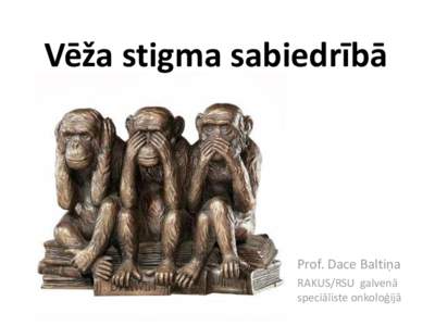 Vēža stigma sabiedrībā  Prof. Dace Baltiņa RAKUS/RSU galvenā speciāliste onkoloģijā
