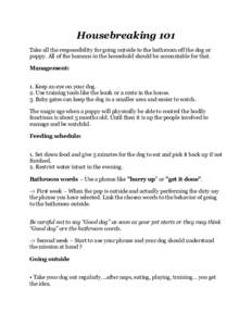 Housebreaking 101 Take all the responsibility for going outside to the bathroom off the dog or puppy. All of the humans in the household should be accountable for that. Management: 1. Keep an eye on your dog. 2. Use trai