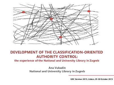 DEVELOPMENT OF THE CLASSIFICATION-ORIENTED AUTHORITY CONTROL: the experience of the National and University Library in Zagreb Ana Vukadin National and University Library in Zagreb