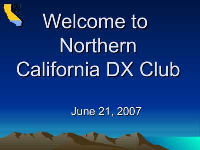Welcome to Northern California DX Club June 21, 2007  Today’s Agenda