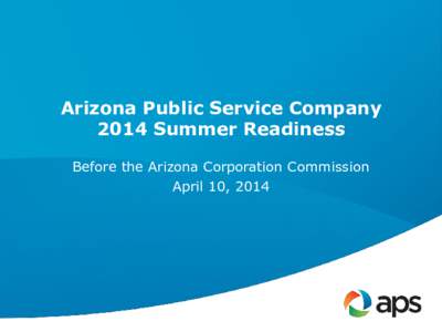 Arizona Public Service Company 2014 Summer Readiness Before the Arizona Corporation Commission April 10, 2014  Presenters