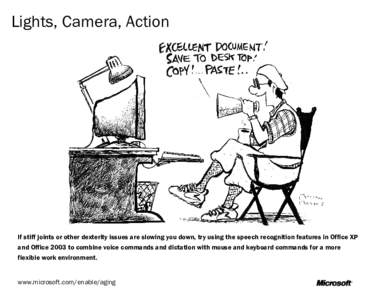 Lights, Camera, Action  If stiff joints or other dexterity issues are slowing you down, try using the speech recognition features in Office XP and Office 2003 to combine voice commands and dictation with mouse and keyboa