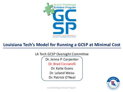 Louisiana Tech’s Model for Running a GCSP at Minimal Cost LA Tech GCSP Oversight Committee Dr. Jenna P. Carpenter Dr. Brad Cicciarelli Dr. Katie Evans Dr. Leland Weiss