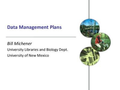 Data Management Plans Bill Michener University Libraries and Biology Dept. University of New Mexico  Planning …
