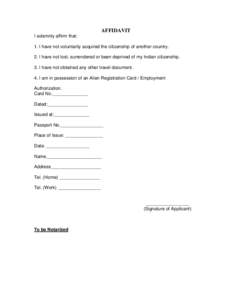 AFFIDAVIT I solemnly affirm that: 1. I have not voluntarily acquired the citizenship of another country. 2. I have not lost, surrendered or been deprived of my Indian citizenship. 3. I have not obtained any other travel 