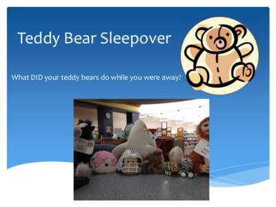 Teddy Bear Sleepover What DID your teddy bears do while you were away? They waved goodbye as you dropped them off!