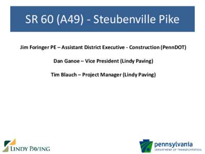 SR 60 (A49) - Steubenville Pike Jim Foringer PE – Assistant District Executive - Construction (PennDOT) Dan Ganoe – Vice President (Lindy Paving) Tim Blauch – Project Manager (Lindy Paving)  Project Overview