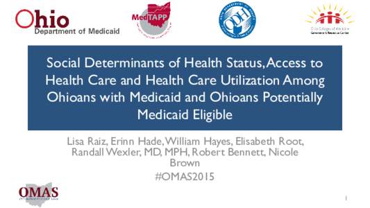 Social Determinants of Health Status, Access to Health Care and Health Care Utilization Among Ohioans with Medicaid and Ohioans Potentially Medicaid Eligible Lisa Raiz, Erinn Hade, William Hayes, Elisabeth Root, Randall 