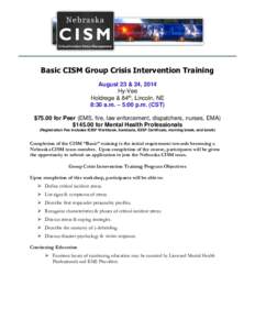 Basic CISM Group Crisis Intervention Training August 23 & 24, 2014 Hy-Vee Holdrege & 84th, Lincoln, NE 8:30 a.m. – 5:00 p.m. (CST) $75.00 for Peer (EMS, fire, law enforcement, dispatchers, nurses, EMA)