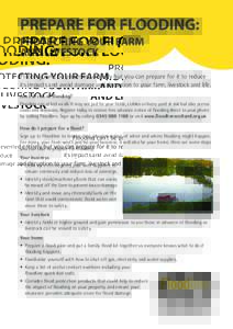 PREPARE FOR FLOODING: PROTECTING YOUR FARM AND LIVESTOCK Flooding can’t be prevented entirely but you can prepare for it to reduce its impacts and avoid damage and disruption to your farm, livestock and life. Am I at r