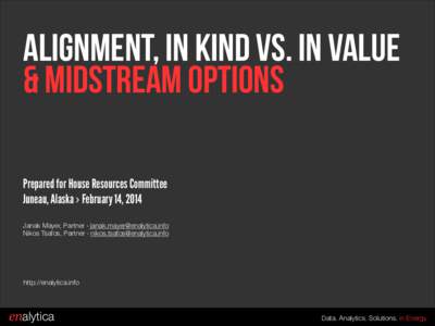 Alignment, In Kind vs. In Value & Midstream options Prepared for House Resources Committee Juneau, Alaska › February 14, 2014 ! Janak Mayer, Partner › [removed]