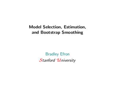 Model Selection, Estimation, and Bootstrap Smoothing Bradley Efron Stanford University