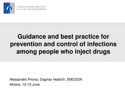 Guidance and best practice for prevention and control of infections among people who inject drugs Alessandro Pirona, Dagmar Hedrich, EMCDDA Athens, 12-13 June