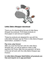 Little Zebra Shopper download Thank you for downloading this set of Little Zebra Shopper toy products. Print these products on thick paper or card and put it together. These toy products are designed for use with the Lit