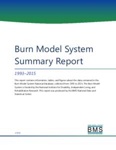 Burn Model System Summary Report 1993–2015 This report contains information, tables, and figures about the data contained in the Burn Model System National Database, collected from 1993 toThe Burn Model System i