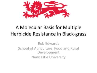 A Molecular Basis for Multiple Herbicide Resistance in Black-grass Rob Edwards School of Agriculture, Food and Rural Development Newcastle University