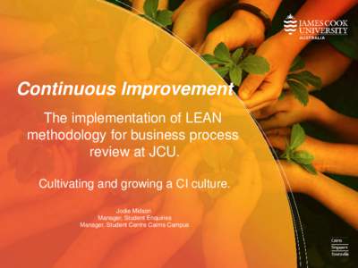 Continuous Improvement The implementation of LEAN methodology for business process review at JCU. Cultivating and growing a CI culture. Jodie Midson