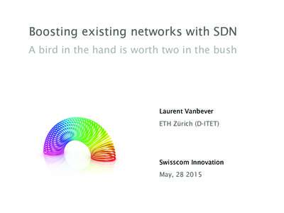 Boosting existing networks with SDN A bird in the hand is worth two in the bush Laurent Vanbever ETH Zürich (D-ITET)