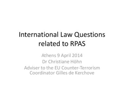 International Law Questions related to RPAS Athens 9 April 2014 Dr Christiane Höhn Adviser to the EU Counter-Terrorism Coordinator Gilles de Kerchove