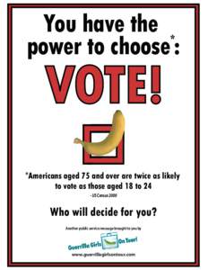 You have the * power to choose : VOTE! *Americans aged 75 and over are twice as likely to vote as those aged 18 to 24