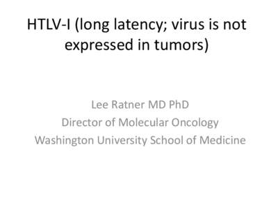 HTLV-I (long latency; virus is not expressed in tumors) Lee Ratner MD PhD Director of Molecular Oncology Washington University School of Medicine