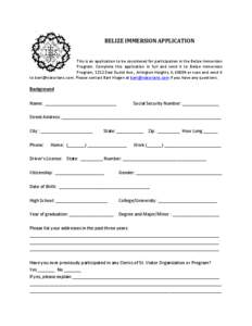 BELIZE IMMERSION APPLICATION  This is an application to be considered for participation in the Belize Immersion Program. Complete this application in full and send it to Belize Immersion Program, 1212 East Euclid Ave., A
