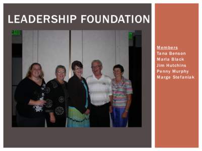 LEADERSHIP FOUNDATION Member s Tana Benson Marla Black Jim Hutchins Penny Murphy