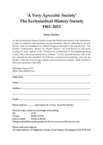 ‘A Very Agreeable Society’ The Ecclesiastical History Society 1961–2011 Stella Fletcher As the Ecclesiastical History Society marks the fiftieth anniversary of its foundation, it seeks to celebrate with members and