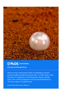 http://plos.io/PathogensPearls  Pearls are short, educational articles on pathogens research aimed at graduate students and post-docs. In 1,500 words or less, they focus on significant or interesting facts about a specif
