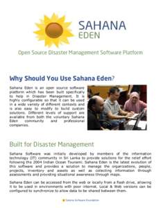 Open Source Disaster Management Software Platform  Why Should You Use Sahana Eden? Sahana Eden is an open source software platform which has been built specifically to help in Disaster Management. It is