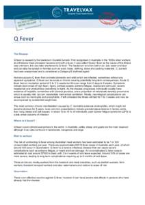 Q	
  Fever	
   The Disease Q fever is caused by the bacterium Coxiella burnetii. First recognised in Australia in the 1930s when workers at a Brisbane meat processor became sick with a fever, it was called ‘Query’ 